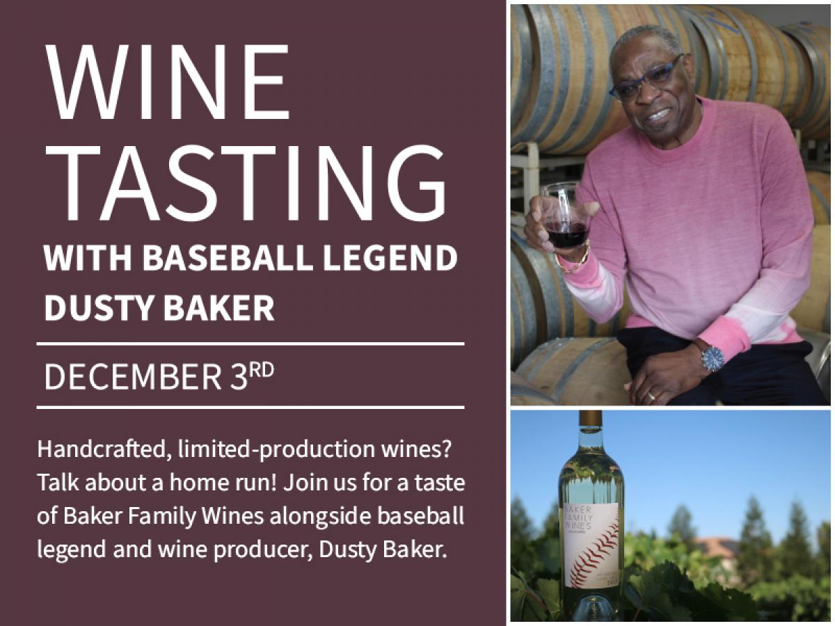 Photos of wine bottle and man holding wine glass with text: Wine Tasting with Baseball Legend Dusty Baker December 3rd. Handcrafted, limited-production wines? Talk about a home run! Join us for a taste of Baker Family Wines alongside Dusty Baker.