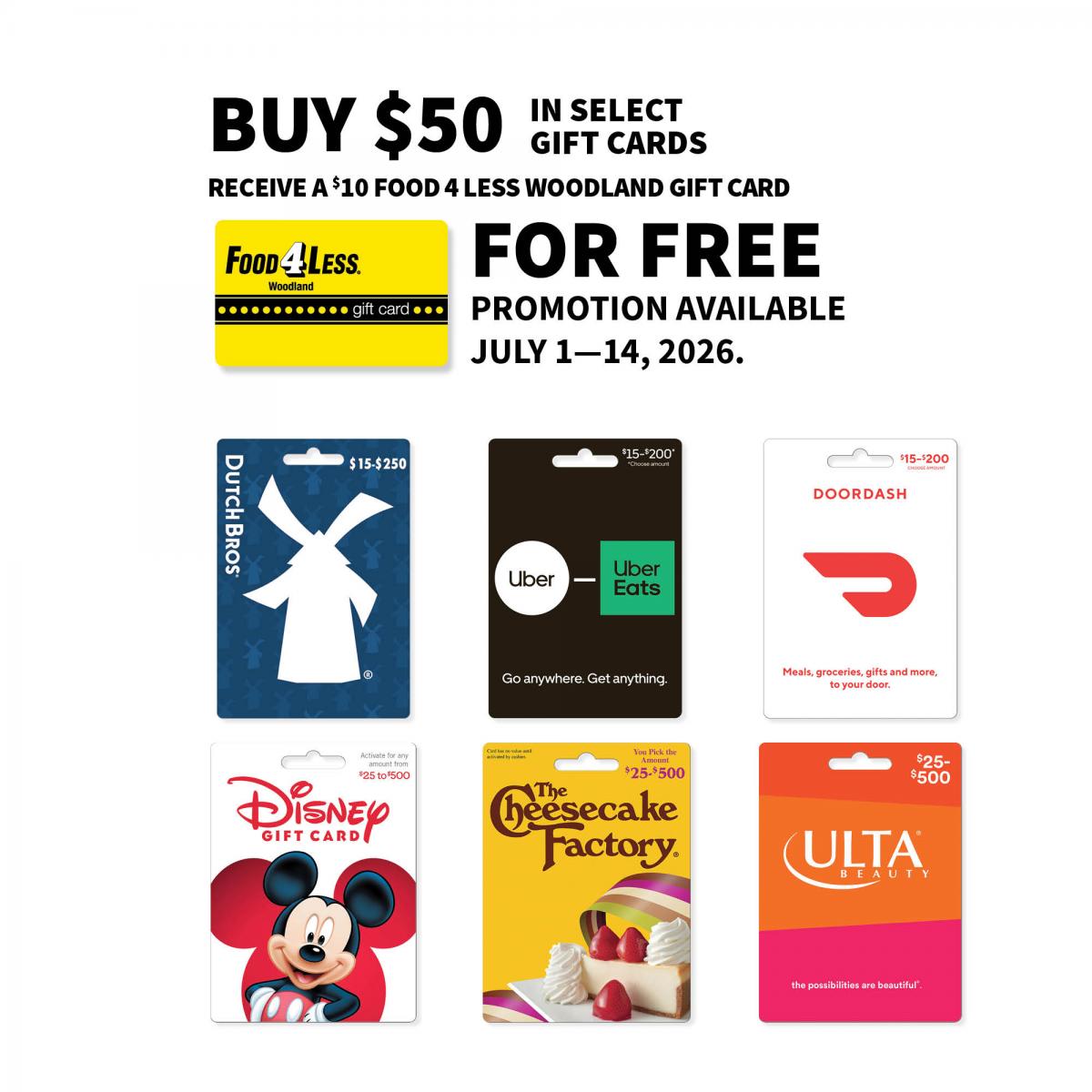 Gift cards for Food 4 Less Woodland, Dutch Bros., Uber, DoorDash, Disney, The Cheesecake Factory, and Ulta with text: Buy $50 in select gift cards, receive a $10 Food 4 Less Woodland gift card for free. Promotion available July 1-14, 2026.